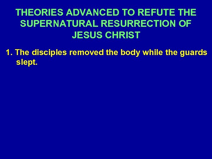 THEORIES ADVANCED TO REFUTE THE SUPERNATURAL RESURRECTION OF JESUS CHRIST 1. The disciples removed