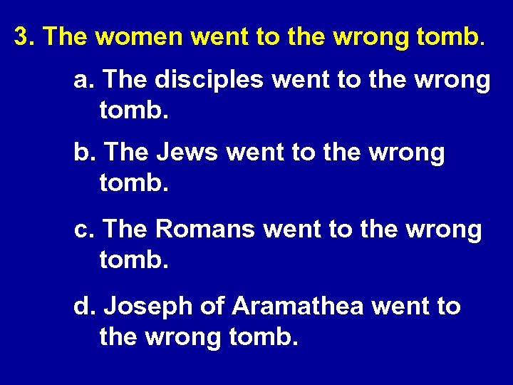 3. The women went to the wrong tomb. a. The disciples went to the