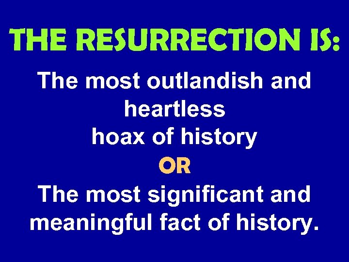 THE RESURRECTION IS: The most outlandish and heartless hoax of history OR The most