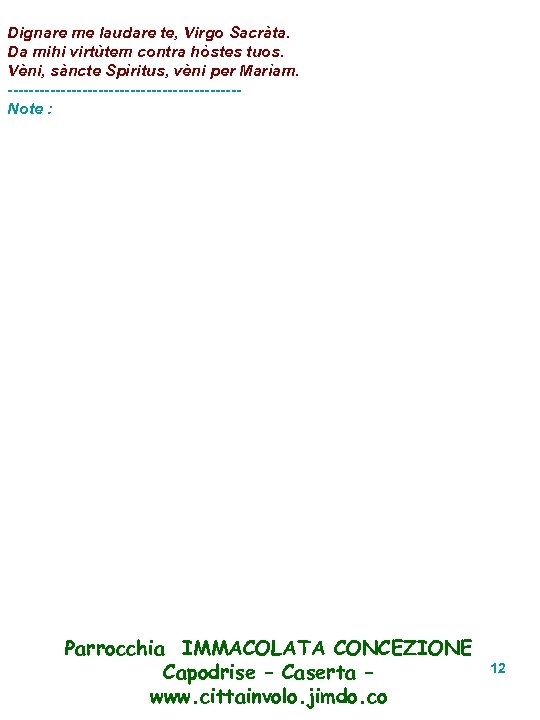 Dignare me laudare te, Virgo Sacràta. Da mihi virtùtem contra hòstes tuos. Vèni, sàncte