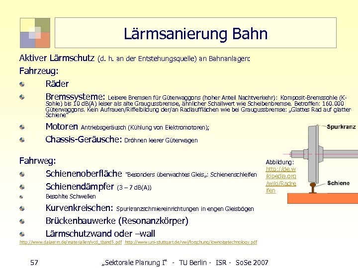 Lärmsanierung Bahn Aktiver Lärmschutz (d. h. an der Entstehungsquelle) an Bahnanlagen: Fahrzeug: Räder Bremssysteme: