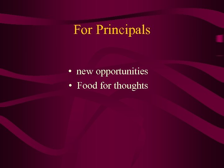 For Principals • new opportunities • Food for thoughts 