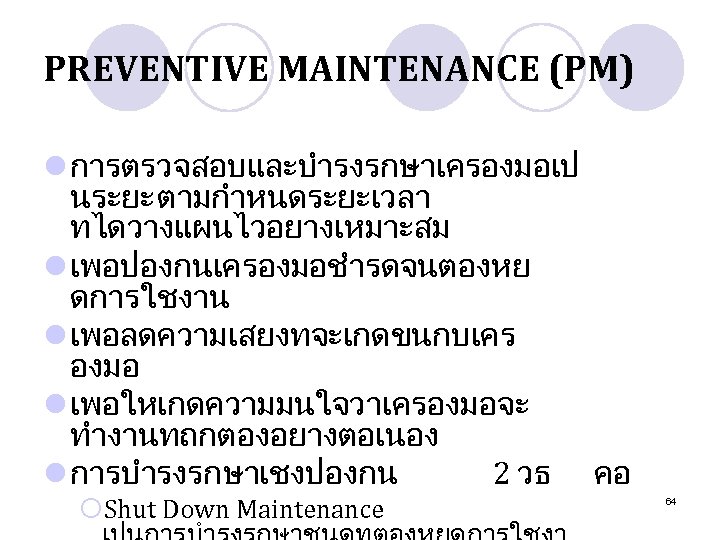 PREVENTIVE MAINTENANCE (PM) l การตรวจสอบและบำรงรกษาเครองมอเป นระยะ ตามกำหนดระยะเวลา ทไดวางแผนไวอยางเหมาะสม l เพอปองกนเครองมอชำรดจนตองหย ดการใชงาน l เพอลดความเสยงทจะเกดขนกบเคร องมอ