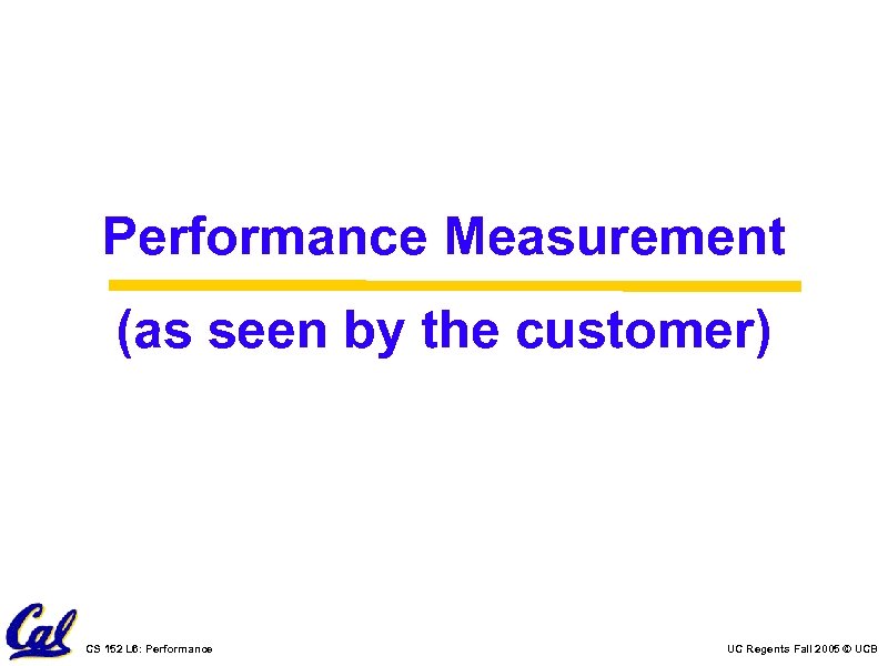 Performance Measurement (as seen by the customer) CS 152 L 6: Performance UC Regents