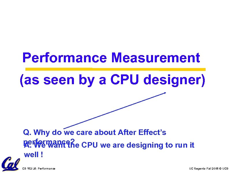 Performance Measurement (as seen by a CPU designer) Q. Why do we care about