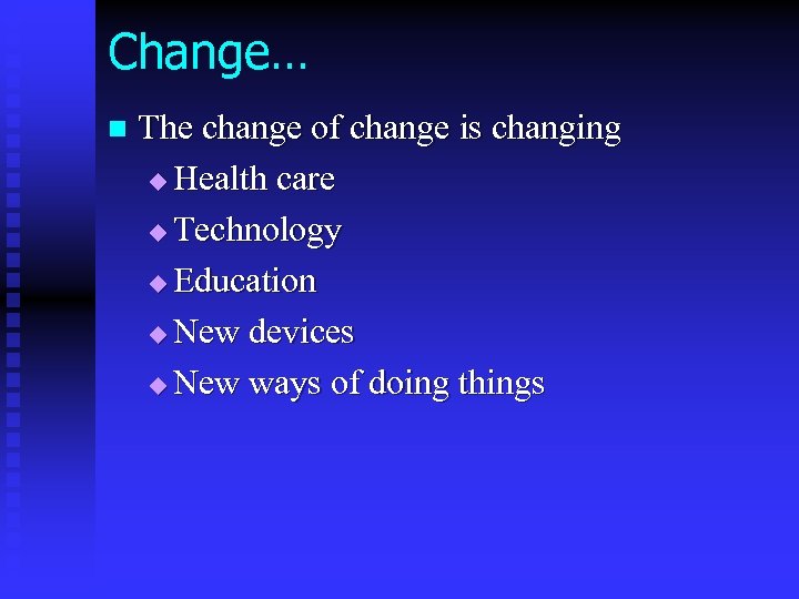 Change… n The change of change is changing u Health care u Technology u