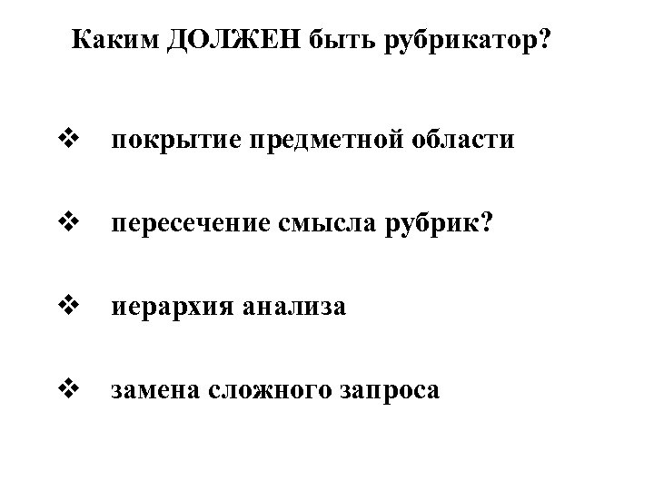 Каким ДОЛЖЕН быть рубрикатор? v покрытие предметной области v пересечение смысла рубрик? v иерархия