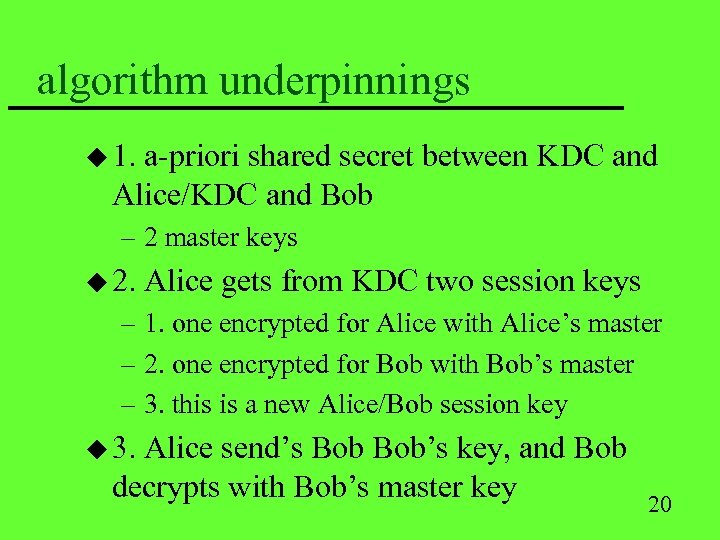 algorithm underpinnings u 1. a-priori shared secret between KDC and Alice/KDC and Bob –