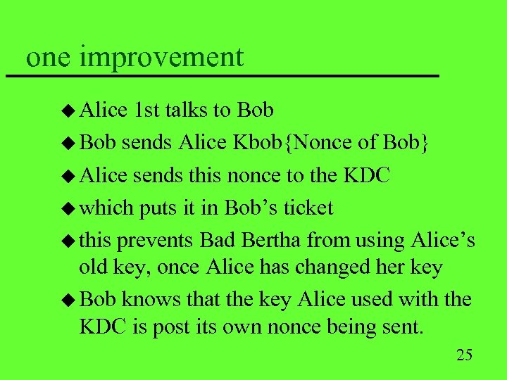 one improvement u Alice 1 st talks to Bob u Bob sends Alice Kbob{Nonce