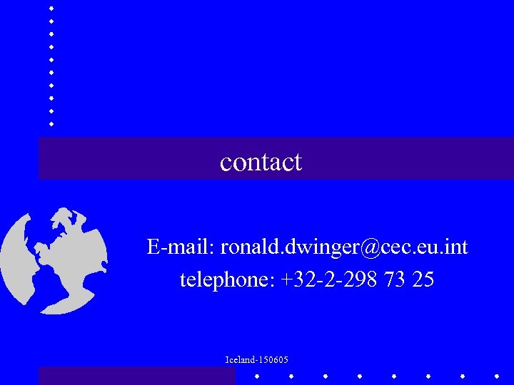 contact E-mail: ronald. dwinger@cec. eu. int telephone: +32 -2 -298 73 25 Iceland-150605 