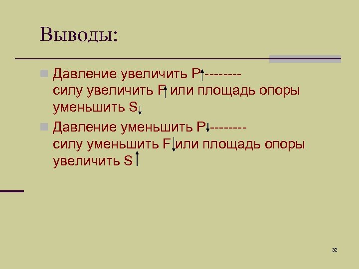 Выводы: n Давление увеличить P ---- силу увеличить F или площадь опоры уменьшить S