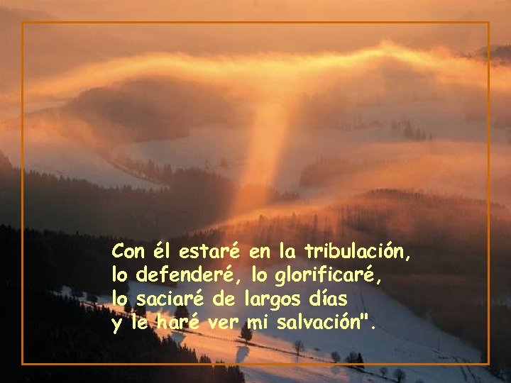 Con él estaré en la tribulación, lo defenderé, lo glorificaré, lo saciaré de largos