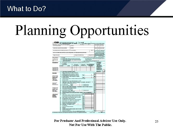 What to Do? Planning Opportunities For Producer And Professional Advisor Use Only. Not For