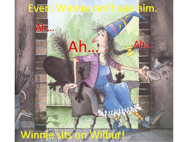 Even, Winnie can’t see him. Ah… Winnie sits on Wilbur! Ah… 