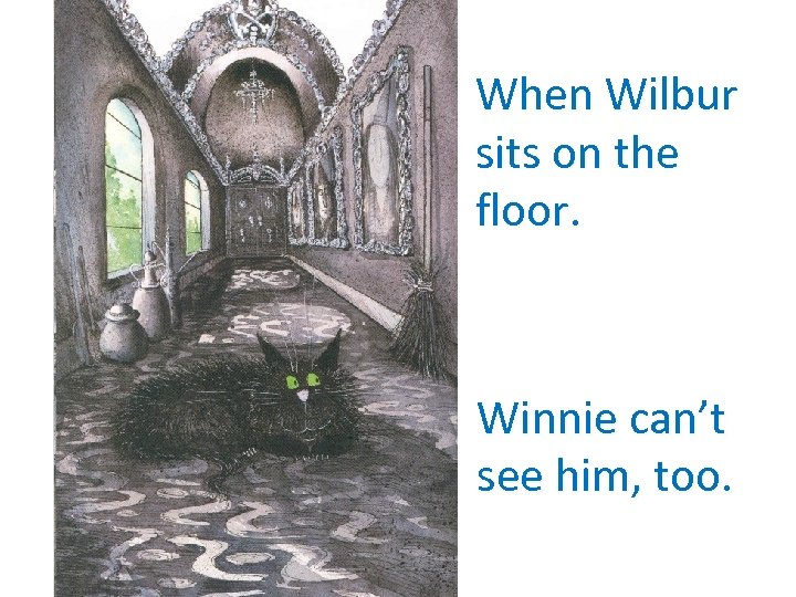 When Wilbur sits on the floor. Winnie can’t see him, too. 