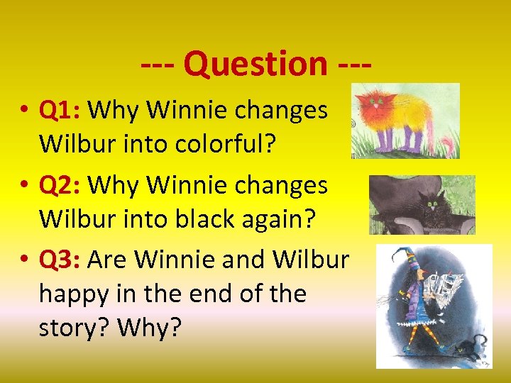 --- Question -- • Q 1: Why Winnie changes Wilbur into colorful? • Q