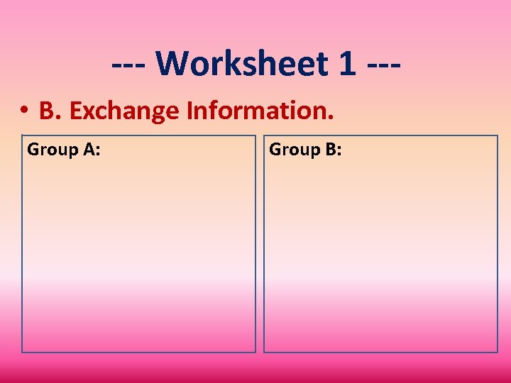 --- Worksheet 1 -- • B. Exchange Information. Group A: Group B: 