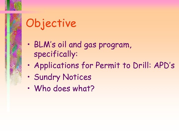 Objective • BLM’s oil and gas program, specifically: • Applications for Permit to Drill: