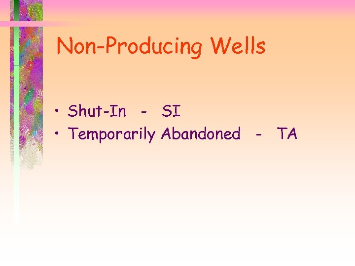 Non-Producing Wells • Shut-In - SI • Temporarily Abandoned - TA 