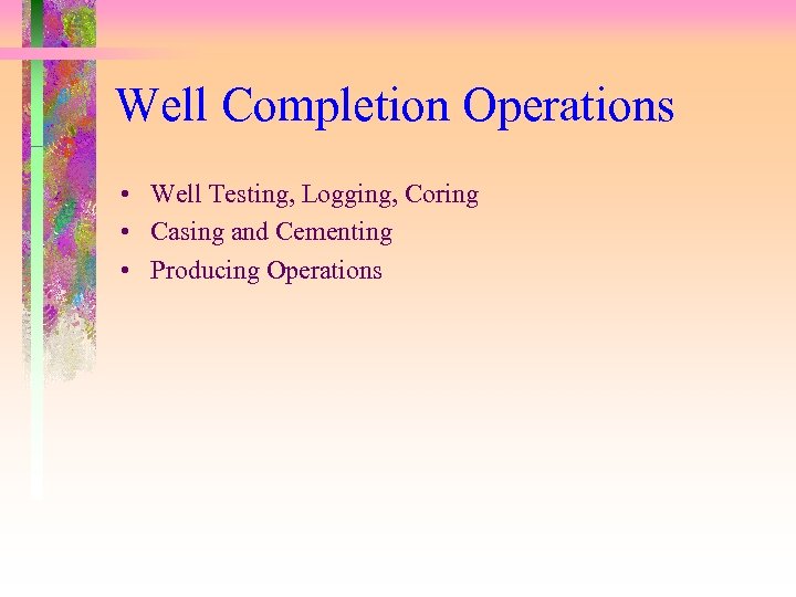 Well Completion Operations • Well Testing, Logging, Coring • Casing and Cementing • Producing