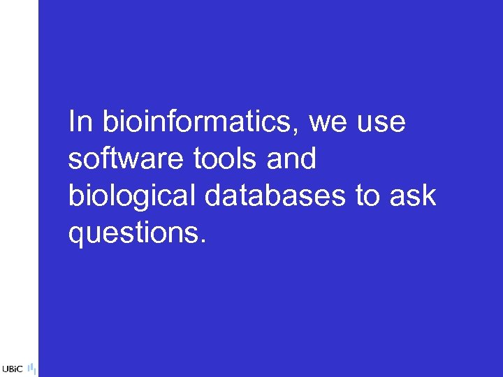 In bioinformatics, we use software tools and biological databases to ask questions. 