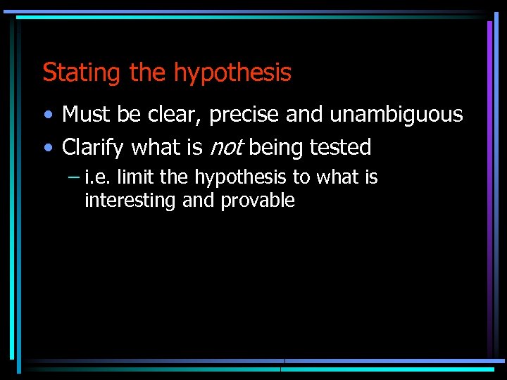 Stating the hypothesis • Must be clear, precise and unambiguous • Clarify what is