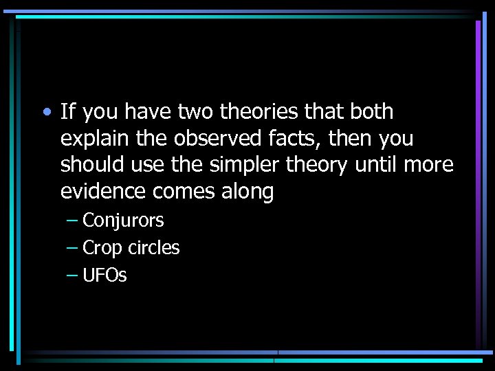  • If you have two theories that both explain the observed facts, then