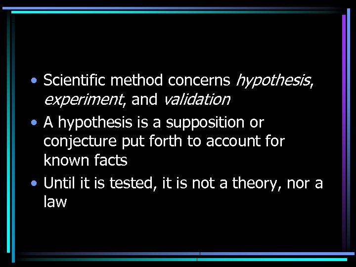  • Scientific method concerns hypothesis, experiment, and validation • A hypothesis is a