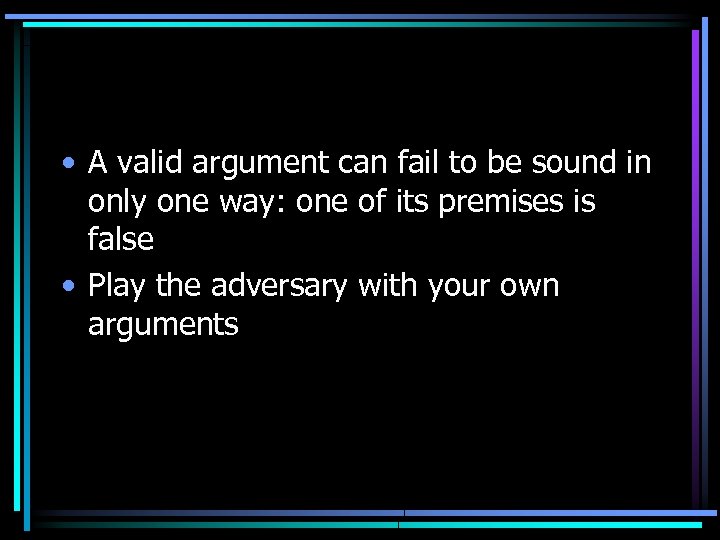  • A valid argument can fail to be sound in only one way: