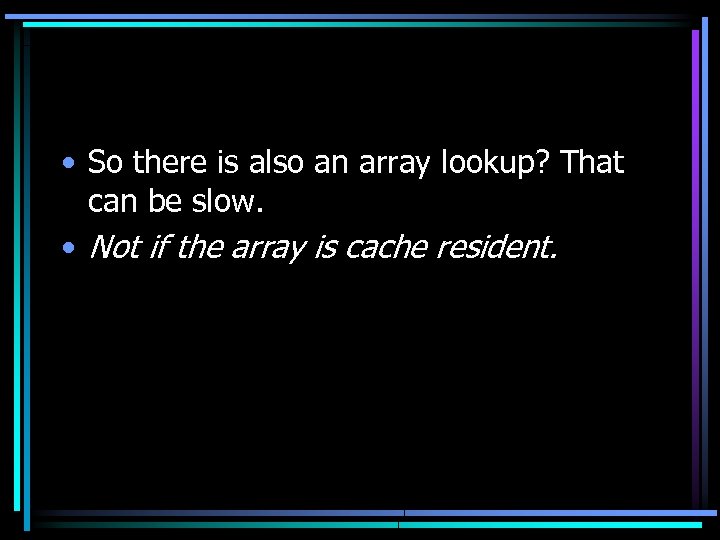  • So there is also an array lookup? That can be slow. •