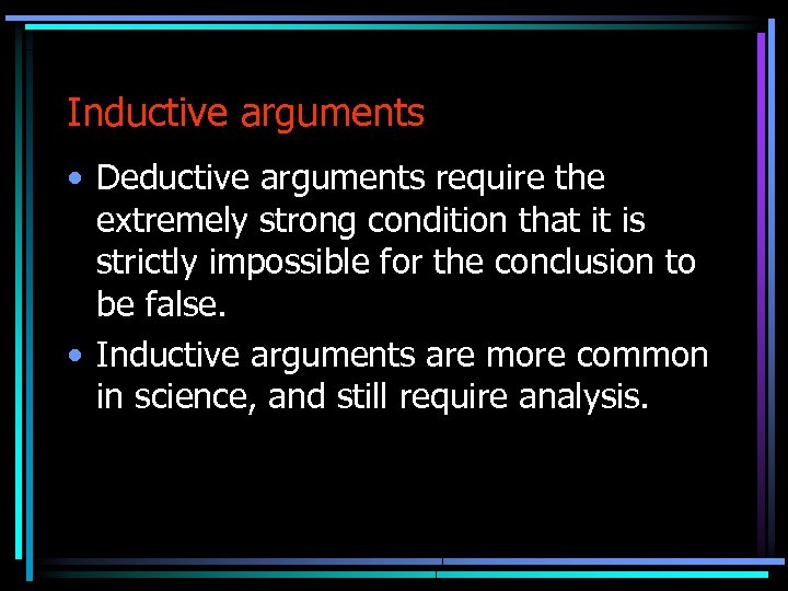Inductive arguments • Deductive arguments require the extremely strong condition that it is strictly
