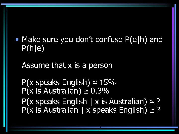  • Make sure you don’t confuse P(e|h) and P(h|e) Assume that x is