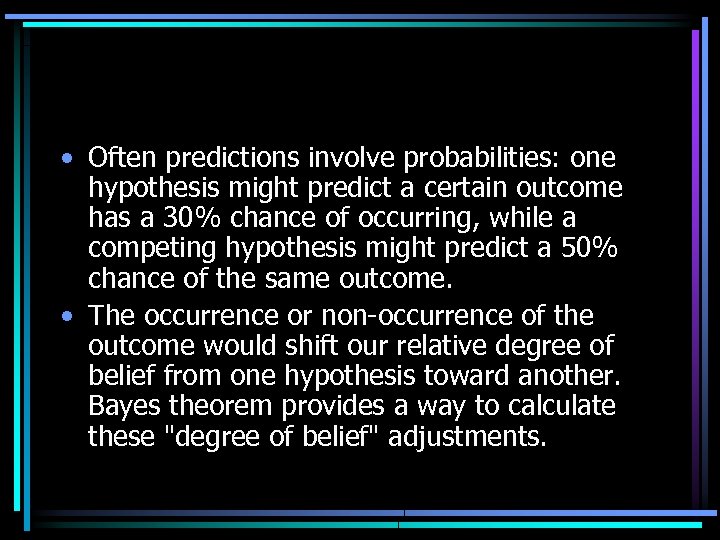  • Often predictions involve probabilities: one hypothesis might predict a certain outcome has
