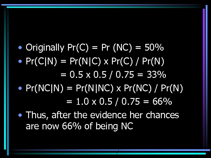  • Originally Pr(C) = Pr (NC) = 50% • Pr(C|N) = Pr(N|C) x