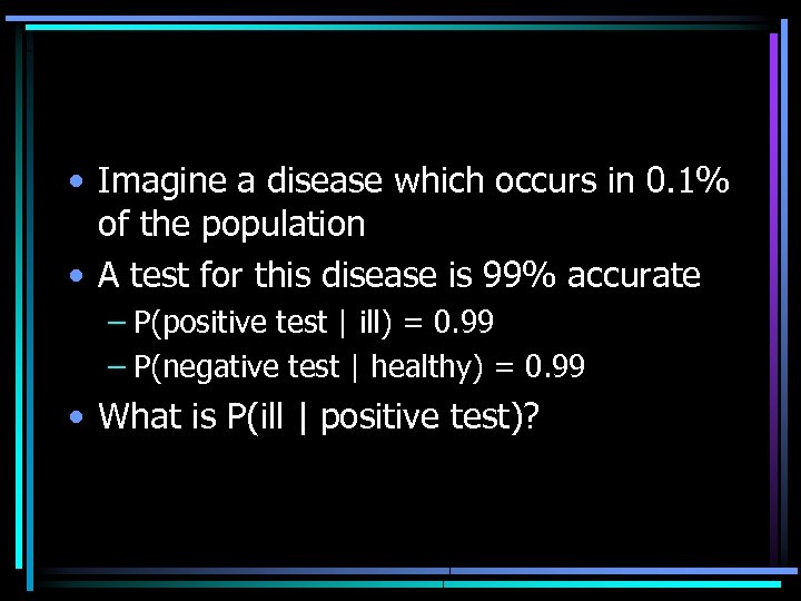  • Imagine a disease which occurs in 0. 1% of the population •