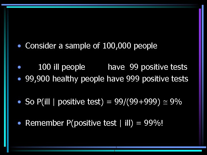  • Consider a sample of 100, 000 people • 100 ill people have