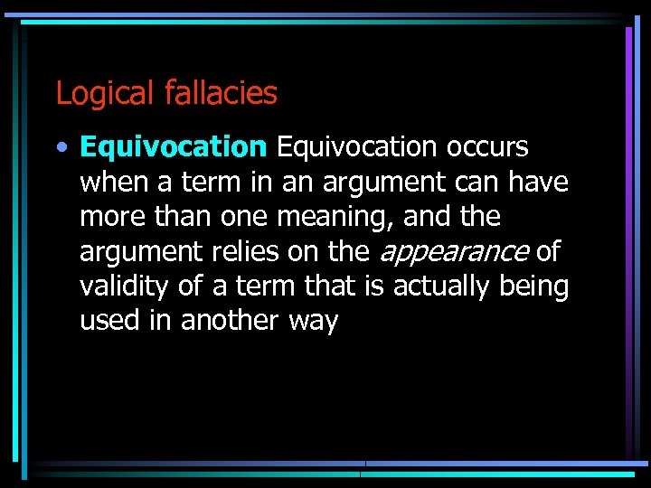 Logical fallacies • Equivocation occurs when a term in an argument can have more