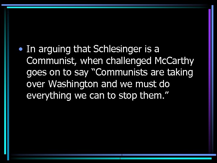  • In arguing that Schlesinger is a Communist, when challenged Mc. Carthy goes