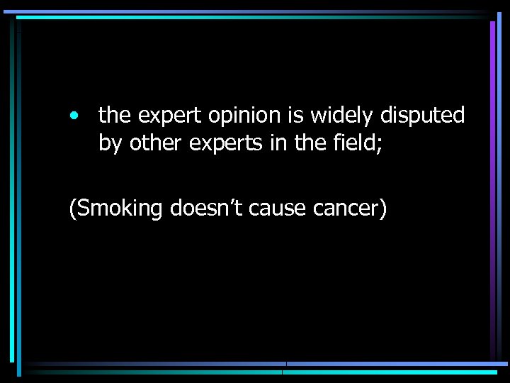  • the expert opinion is widely disputed by other experts in the field;