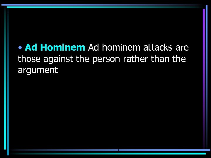  • Ad Hominem Ad hominem attacks are those against the person rather than