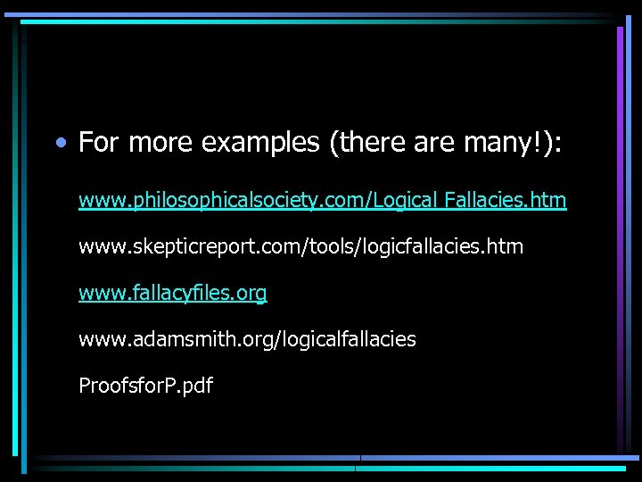  • For more examples (there are many!): www. philosophicalsociety. com/Logical Fallacies. htm www.