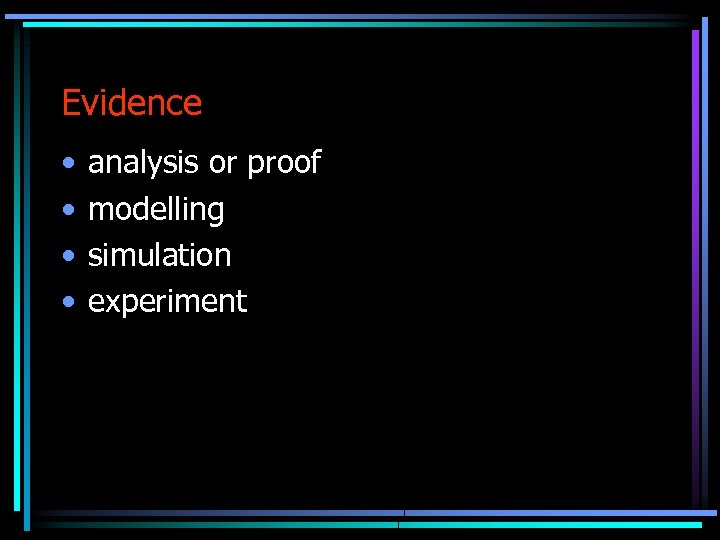 Evidence • • analysis or proof modelling simulation experiment 