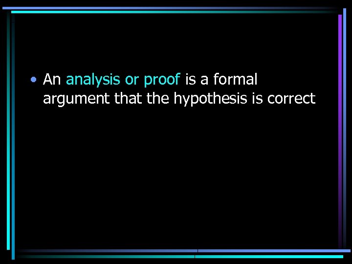  • An analysis or proof is a formal argument that the hypothesis is