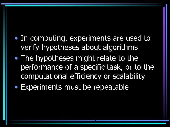  • In computing, experiments are used to verify hypotheses about algorithms • The