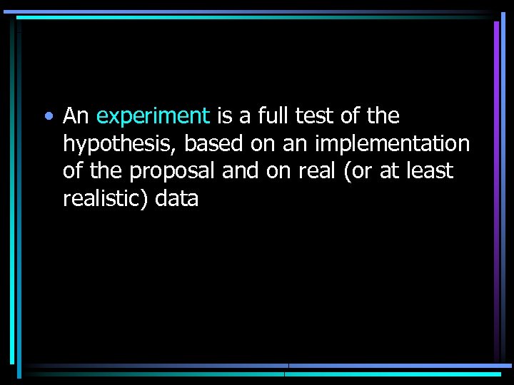  • An experiment is a full test of the hypothesis, based on an
