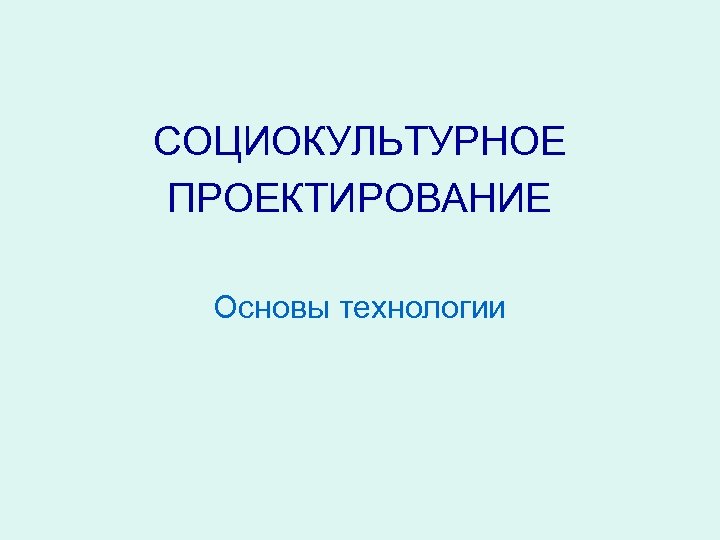 СОЦИОКУЛЬТУРНОЕ ПРОЕКТИРОВАНИЕ Основы технологии 