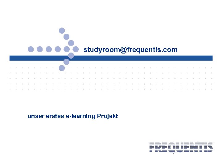 studyroom@frequentis. com unser erstes e-learning Projekt 