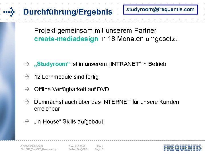 Durchführung/Ergebnis studyroom@frequentis. com Projekt gemeinsam mit unserem Partner create-mediadesign in 18 Monaten umgesetzt. à