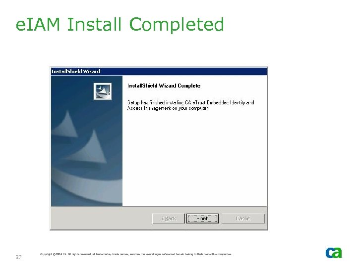 e. IAM Install Completed 27 Copyright © 2006 CA. All rights reserved. All trademarks,