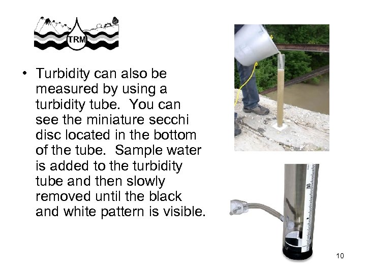  • Turbidity can also be measured by using a turbidity tube. You can